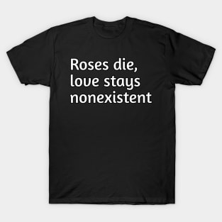 Roses die, love stays nonexistent T-Shirt